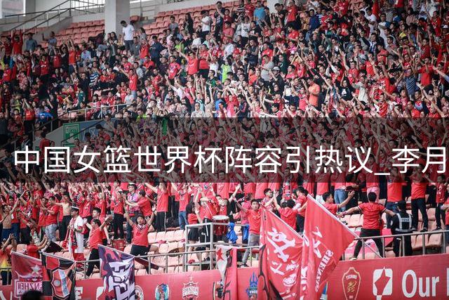 中国女篮世界杯阵容引热议 李月汝因护照问题遗憾缺席