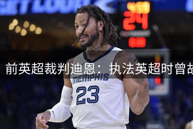 前英超裁判迪恩：执法英超时曾故意拖哨；我看比赛也会骂裁判