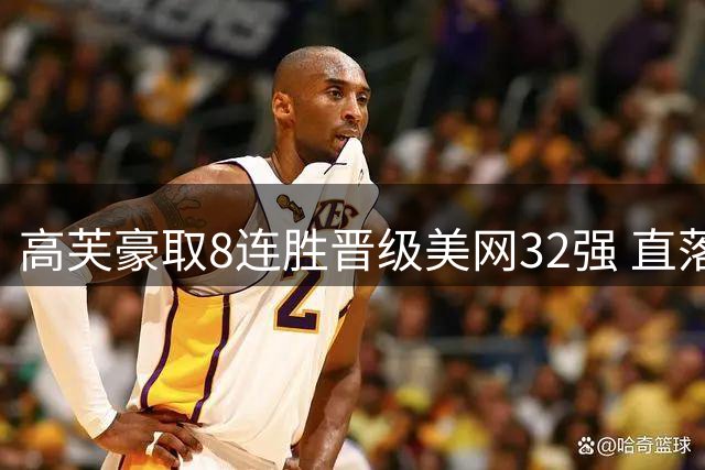 高芙豪取8连胜晋级美网32强 直落两盘战胜巴多萨